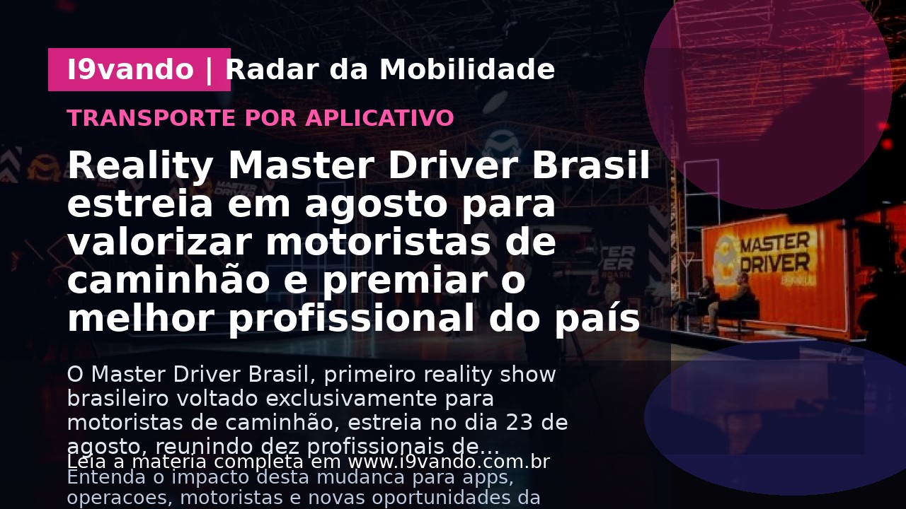 Reality Master Driver Brasil estreia em agosto para valorizar motoristas de caminhão e premiar o melhor profissional do país