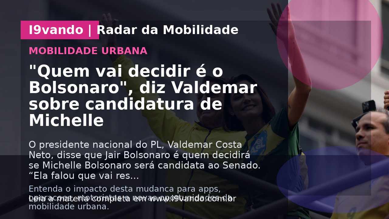 "Quem vai decidir é o Bolsonaro", diz Valdemar sobre candidatura de Michelle