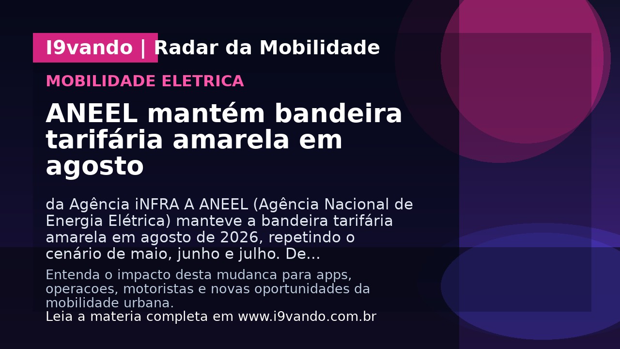 ANEEL mantém bandeira tarifária amarela em agosto