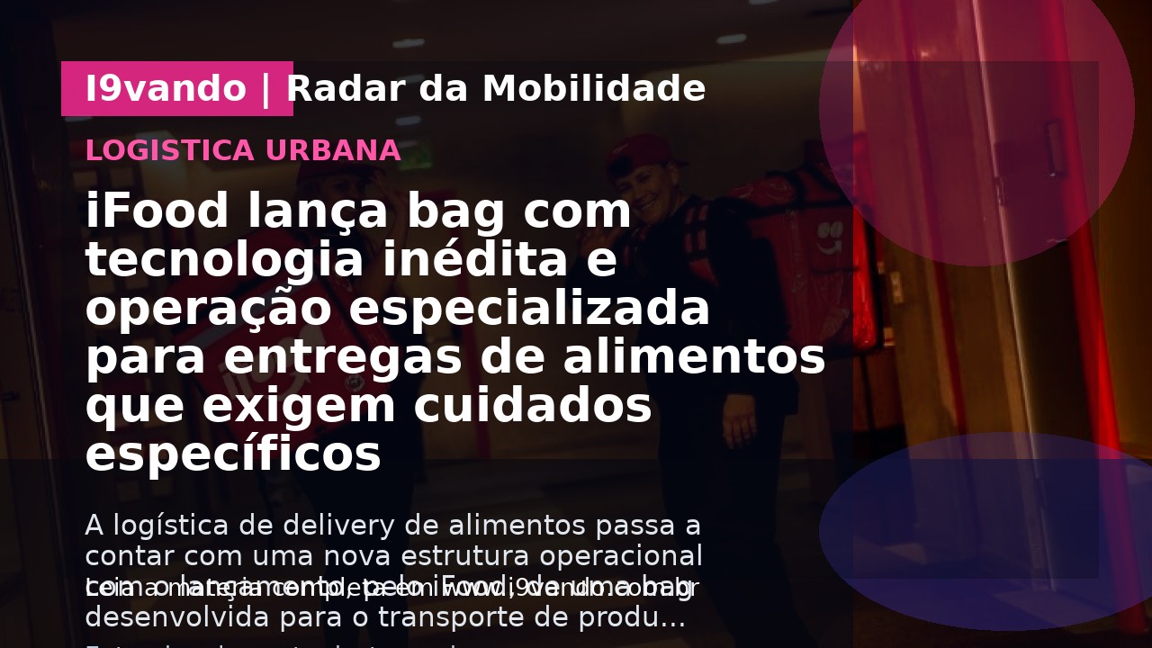 iFood lança bag com tecnologia inédita e operação especializada para entregas de alimentos que exigem cuidados específicos