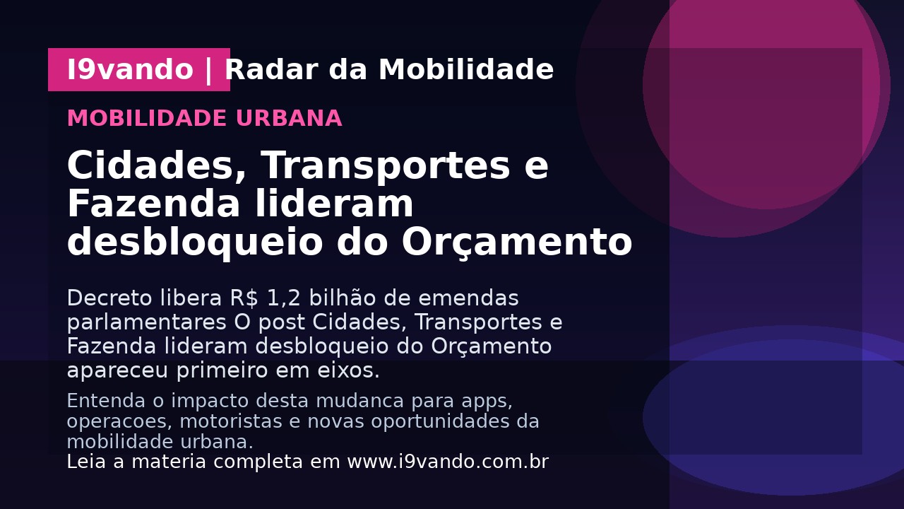Cidades, Transportes e Fazenda lideram desbloqueio do Orçamento