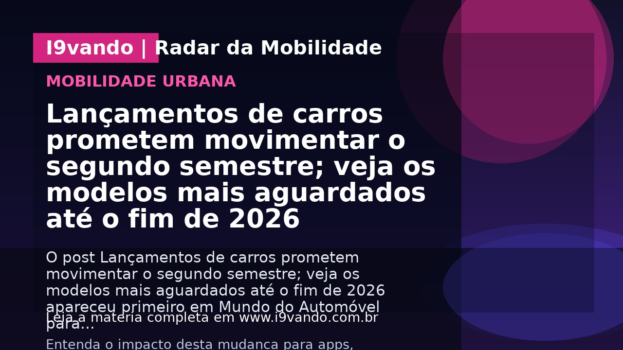 Lançamentos de carros prometem movimentar o segundo semestre; veja os modelos mais aguardados até o fim de 2026
