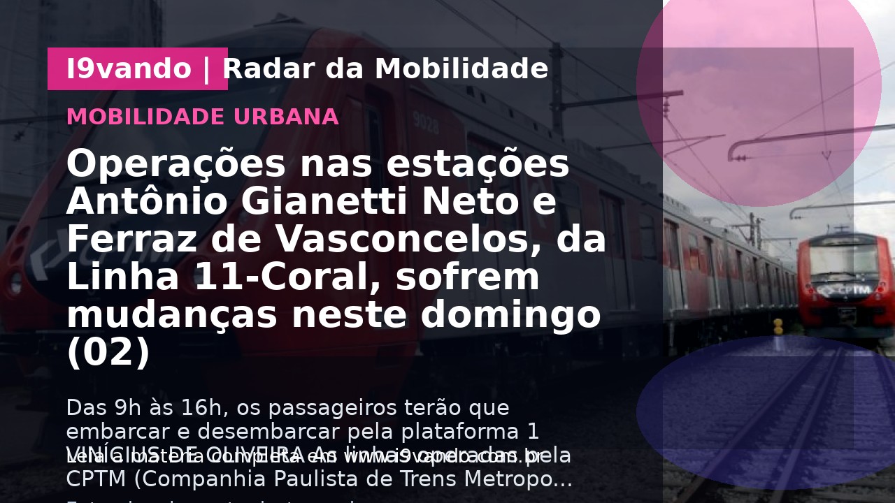 Operações nas estações Antônio Gianetti Neto e Ferraz de Vasconcelos, da Linha 11-Coral, sofrem mudanças neste domingo (02)