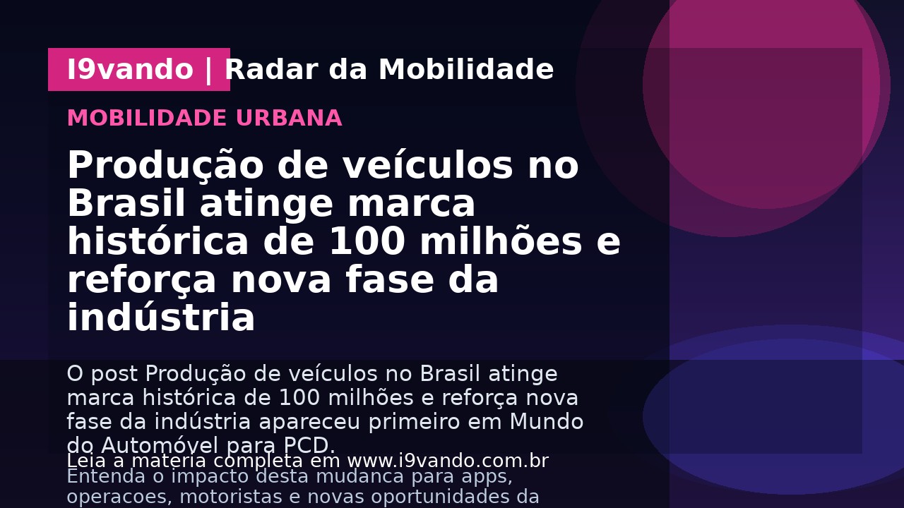 Produção de veículos no Brasil atinge marca histórica de 100 milhões e reforça nova fase da indústria