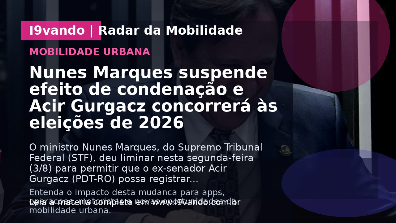 Nunes Marques suspende efeito de condenação e Acir Gurgacz concorrerá às eleições de 2026