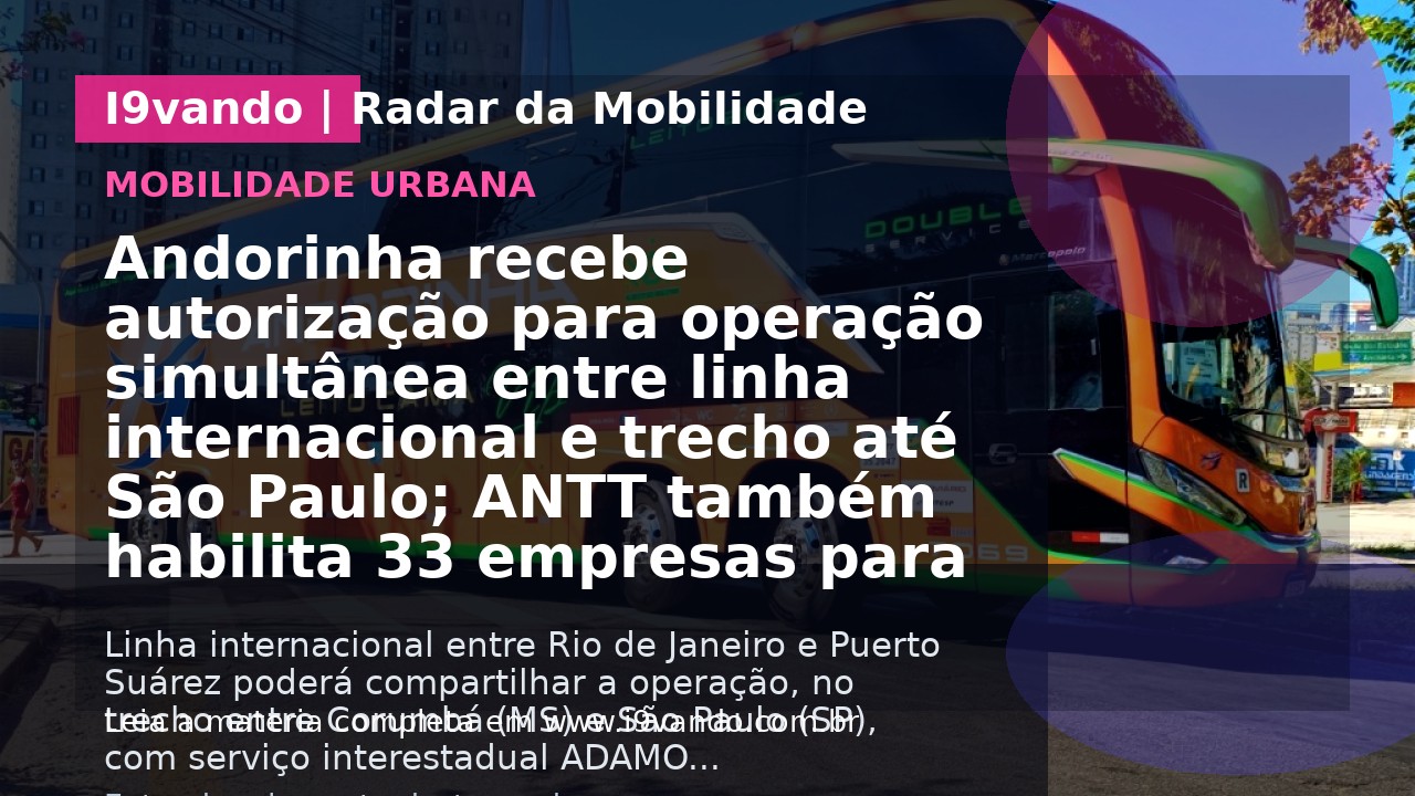 Andorinha recebe autorização para operação simultânea entre linha internacional e trecho até São Paulo; ANTT também habilita 33 empresas para o fretamento