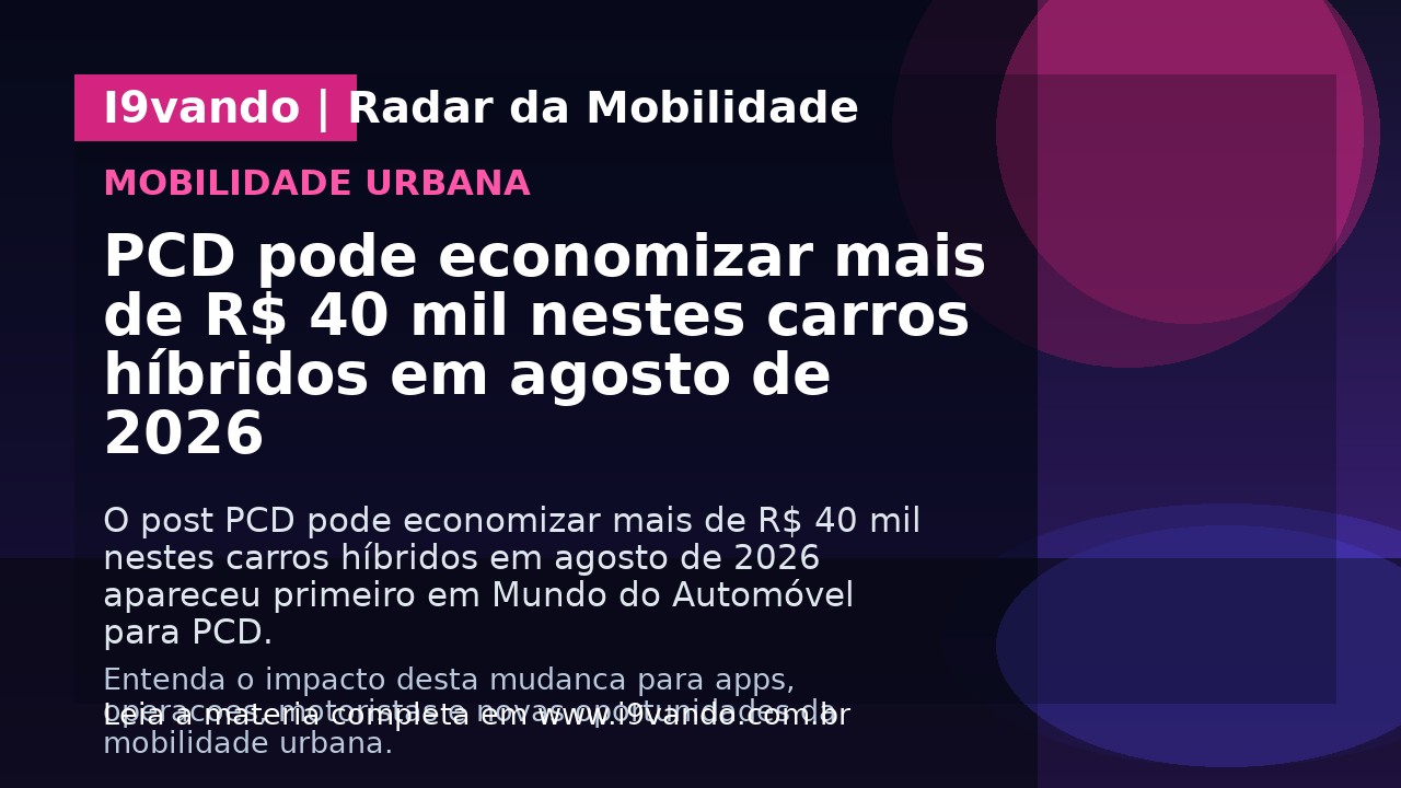 PCD pode economizar mais de R$ 40 mil nestes carros híbridos em agosto de 2026