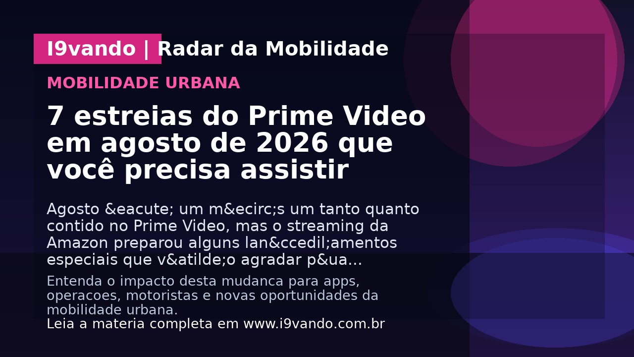7 estreias do Prime Video em agosto de 2026 que você precisa assistir