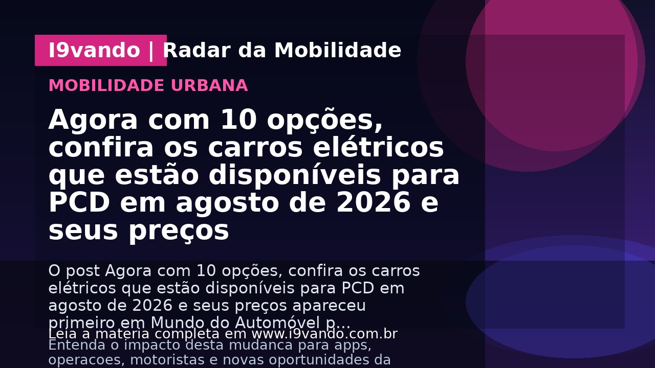 Agora com 10 opções, confira os carros elétricos que estão disponíveis para PCD em agosto de 2026 e seus preços