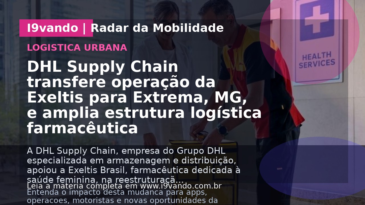 DHL Supply Chain transfere operação da Exeltis para Extrema, MG, e amplia estrutura logística farmacêutica