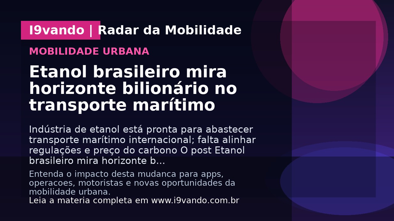 Etanol brasileiro mira horizonte bilionário no transporte marítimo