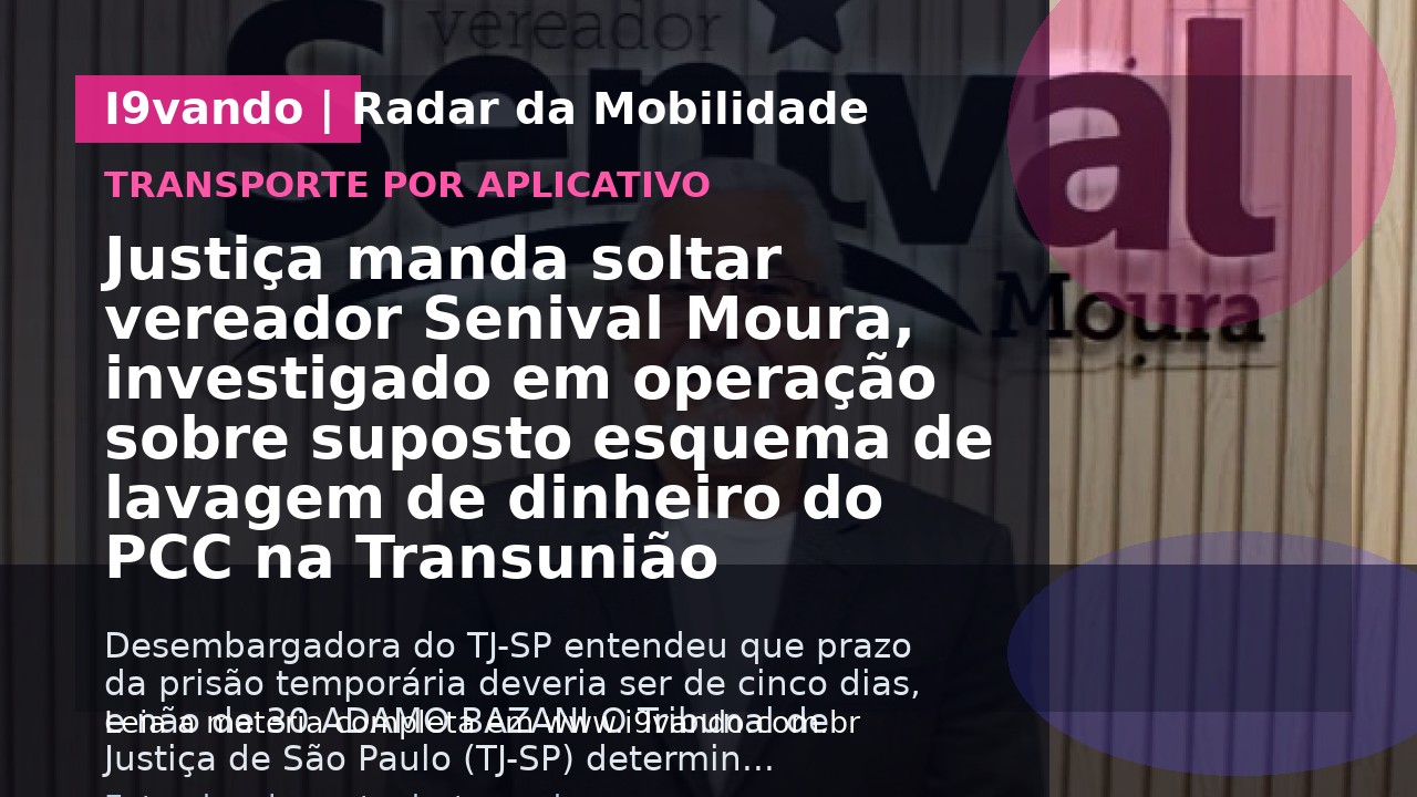 Justiça manda soltar vereador Senival Moura, investigado em operação sobre suposto esquema de lavagem de dinheiro do PCC na Transunião