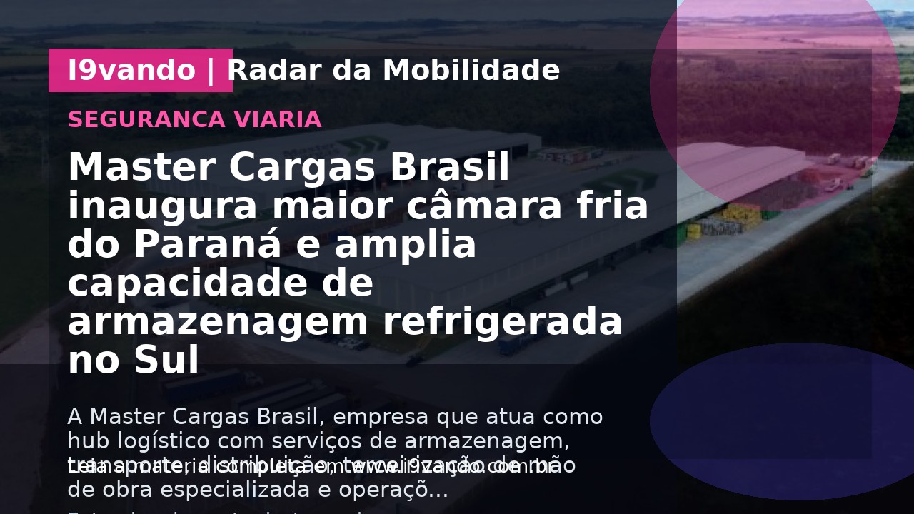 Master Cargas Brasil inaugura maior câmara fria do Paraná e amplia capacidade de armazenagem refrigerada no Sul