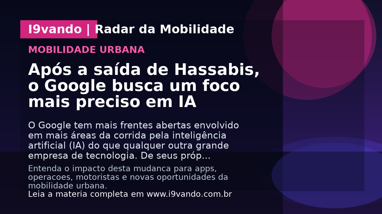 Após a saída de Hassabis, o Google busca um foco mais preciso em IA