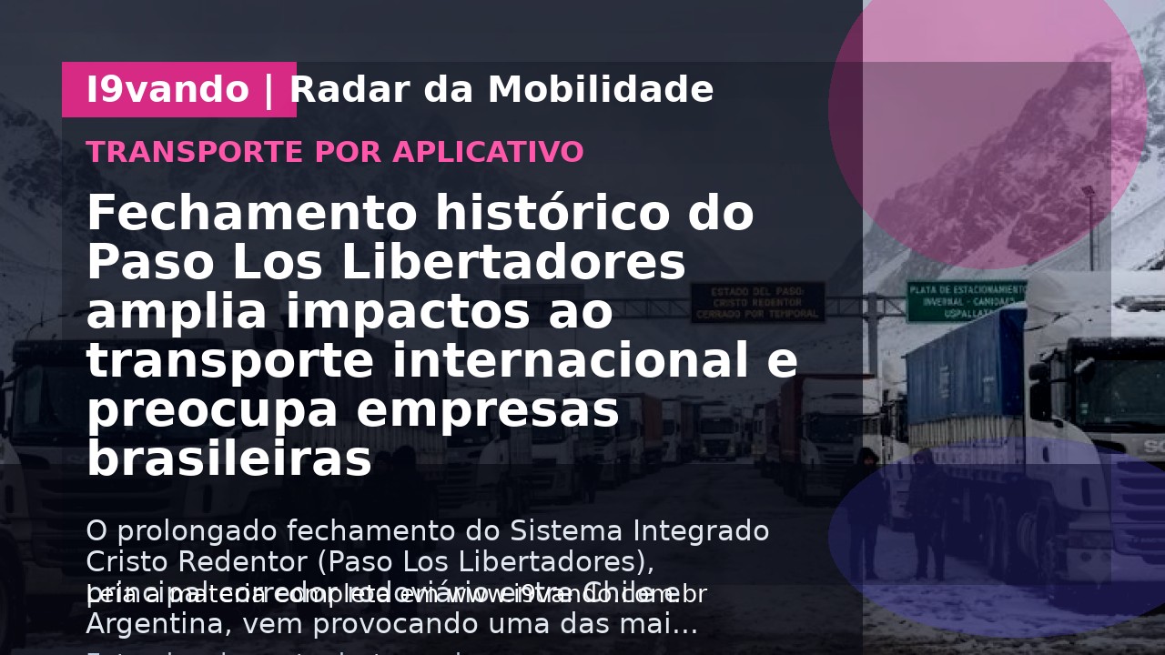 Fechamento histórico do Paso Los Libertadores amplia impactos ao transporte internacional e preocupa empresas brasileiras