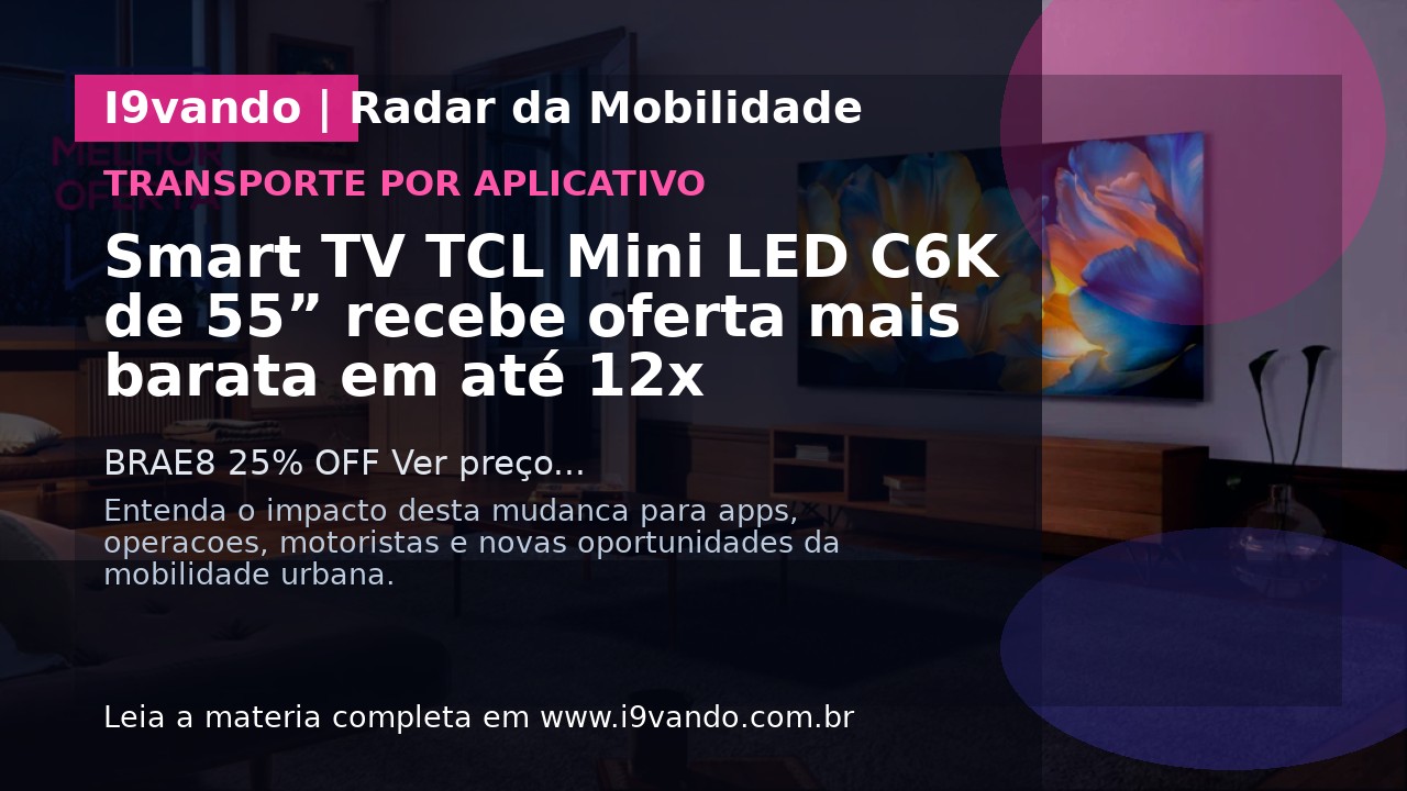 Smart TV TCL Mini LED C6K de 55” recebe oferta mais barata em até 12x