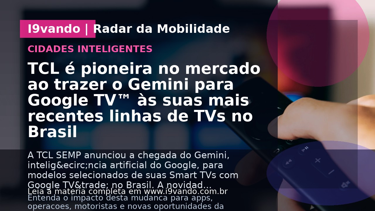 TCL é pioneira no mercado ao trazer o Gemini para Google TV™ às suas mais recentes linhas de TVs no Brasil