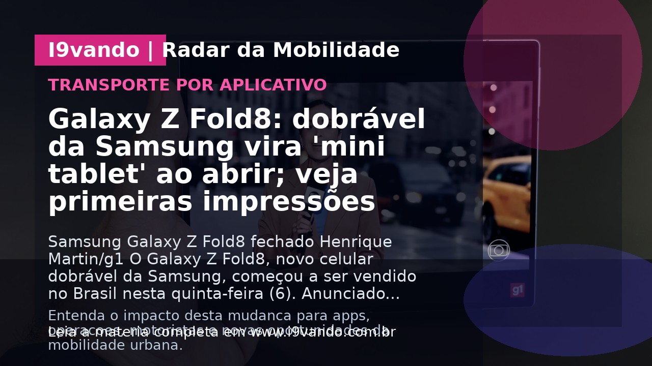 Galaxy Z Fold8: dobrável da Samsung vira 'mini tablet' ao abrir; veja primeiras impressões