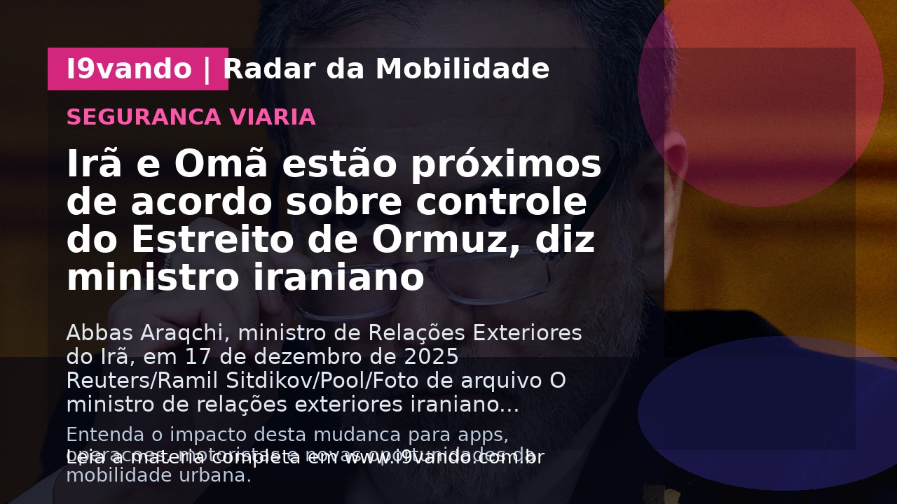 Irã e Omã estão próximos de acordo sobre controle do Estreito de Ormuz, diz ministro iraniano