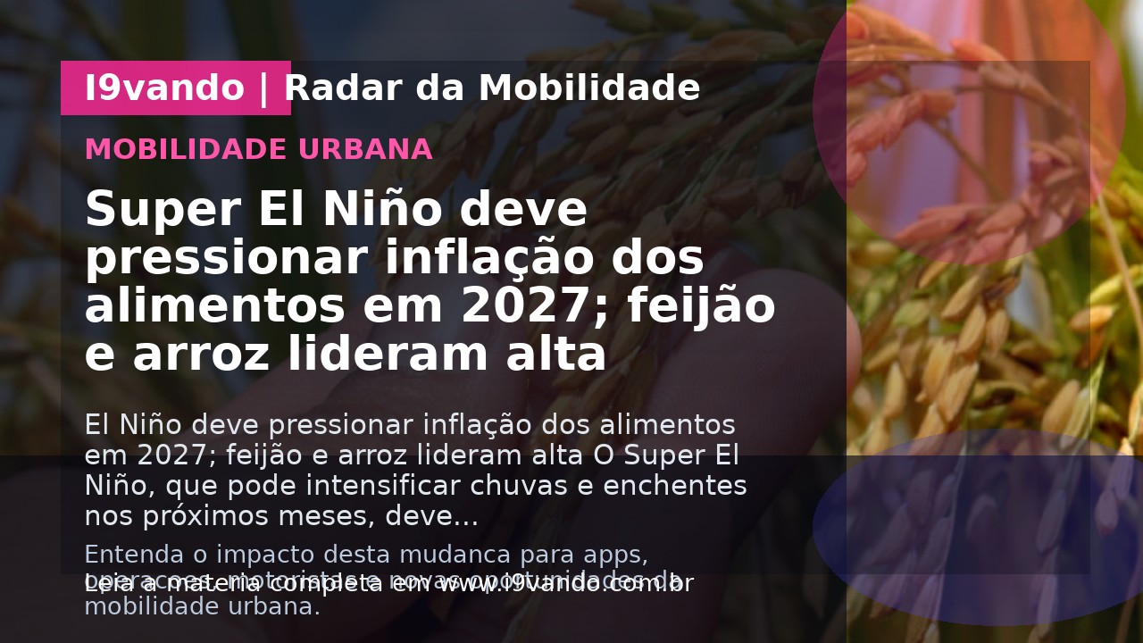 Super El Niño deve pressionar inflação dos alimentos em 2027; feijão e arroz lideram alta