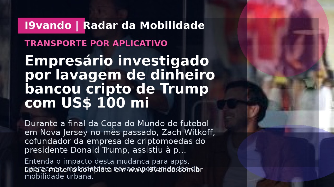 Empresário investigado por lavagem de dinheiro bancou cripto de Trump com US$ 100 mi