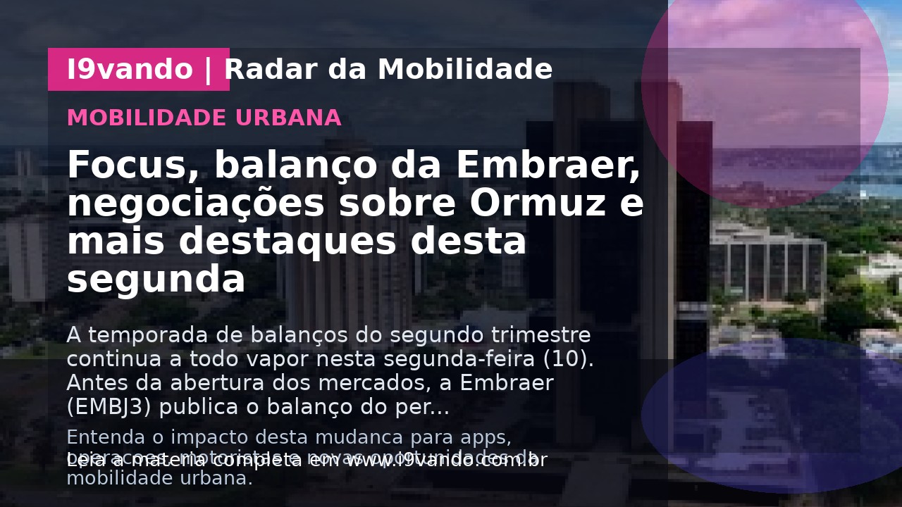 Focus, balanço da Embraer, negociações sobre Ormuz e mais destaques desta segunda