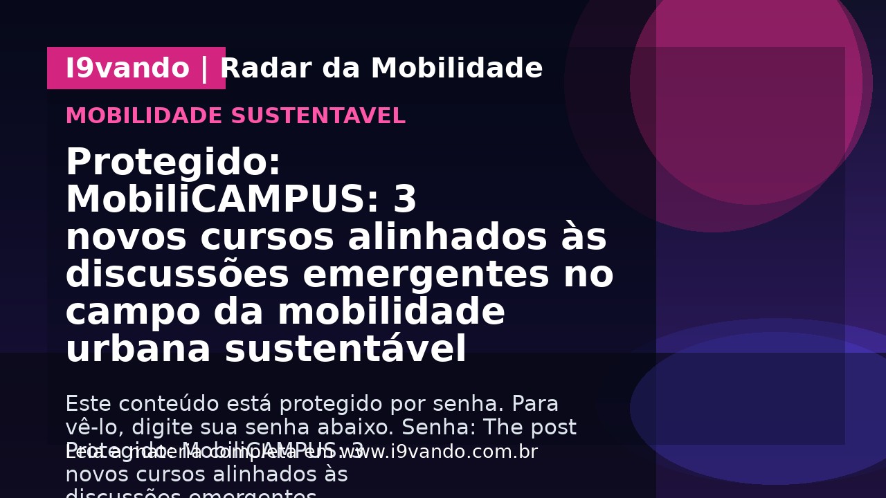 Protegido: MobiliCAMPUS: 3 novos cursos alinhados às discussões emergentes no campo da mobilidade urbana sustentável