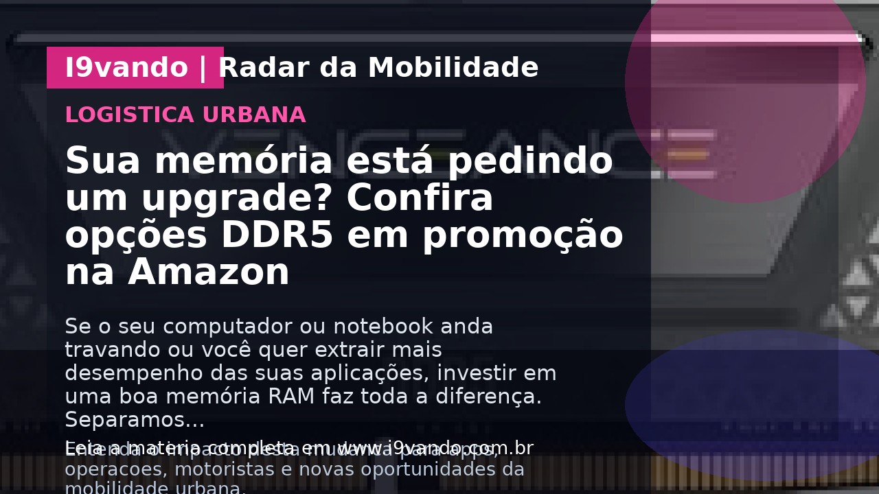 Sua memória está pedindo um upgrade? Confira opções DDR5 em promoção na Amazon