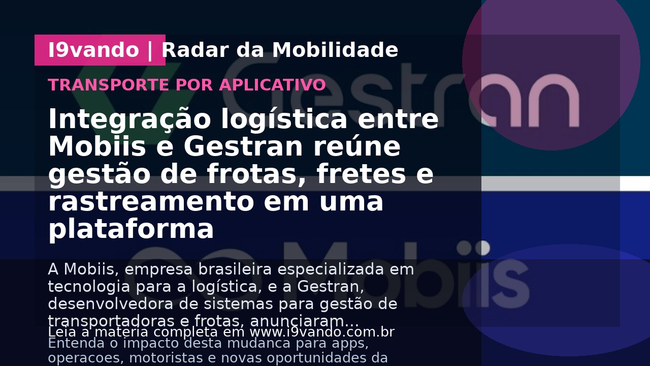 Integração logística entre Mobiis e Gestran reúne gestão de frotas, fretes e rastreamento em uma plataforma