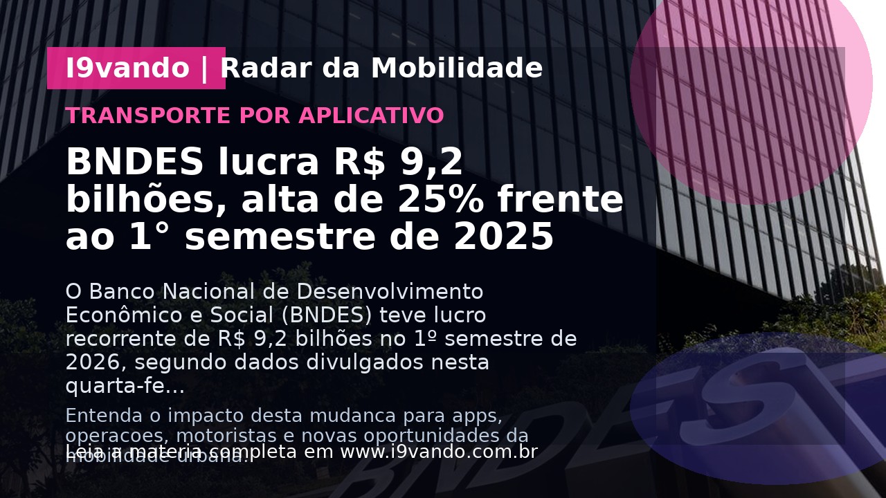 BNDES lucra R$ 9,2 bilhões, alta de 25% frente ao 1° semestre de 2025