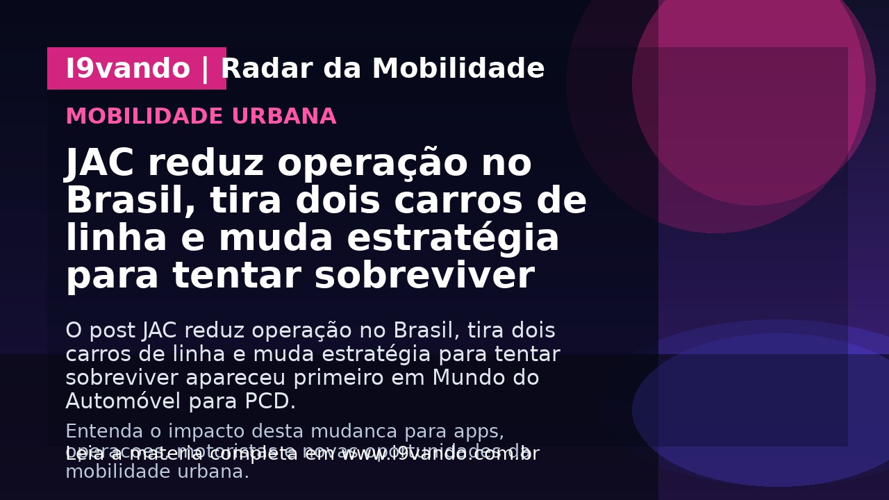 JAC reduz operação no Brasil, tira dois carros de linha e muda estratégia para tentar sobreviver