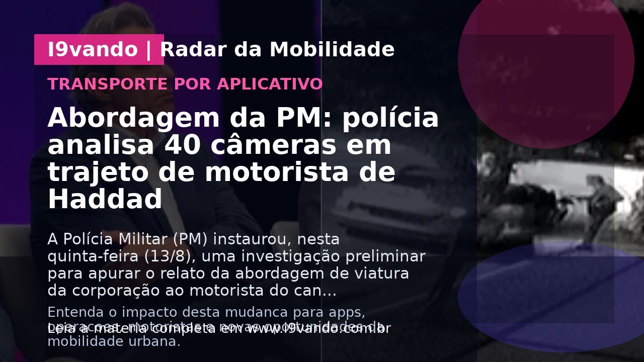 Abordagem da PM: polícia analisa 40 câmeras em trajeto de motorista de Haddad