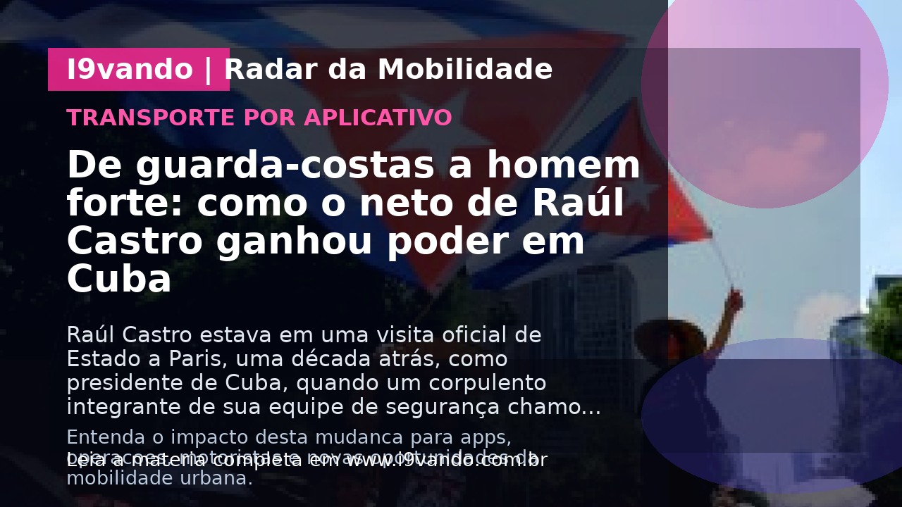 De guarda-costas a homem forte: como o neto de Raúl Castro ganhou poder em Cuba