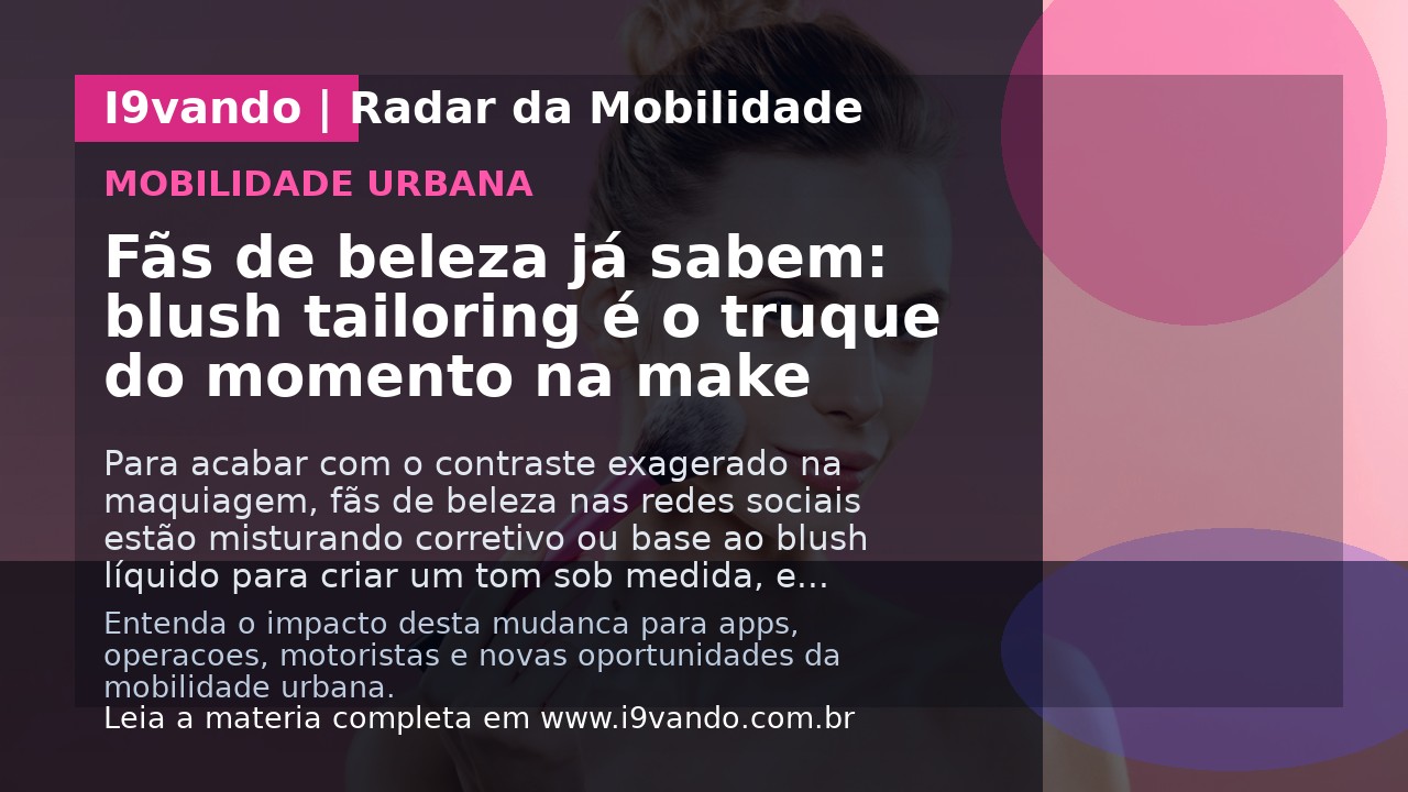 Fãs de beleza já sabem: blush tailoring é o truque do momento na make