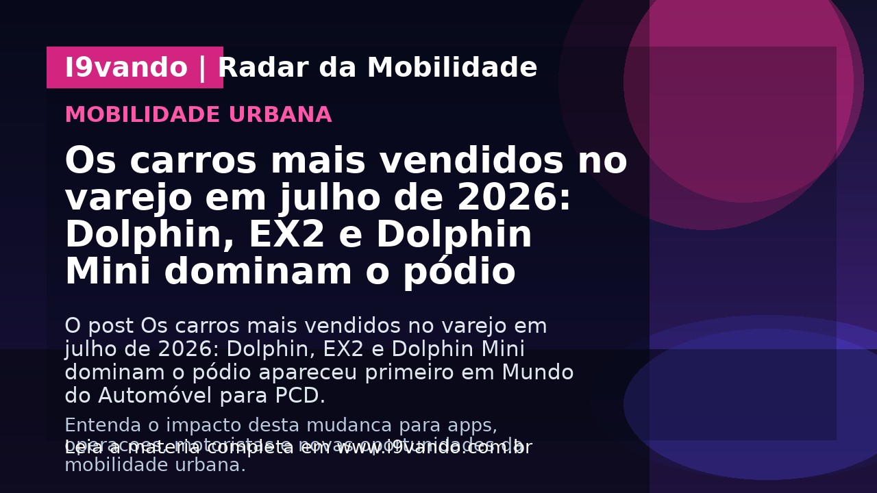Os carros mais vendidos no varejo em julho de 2026: Dolphin, EX2 e Dolphin Mini dominam o pódio