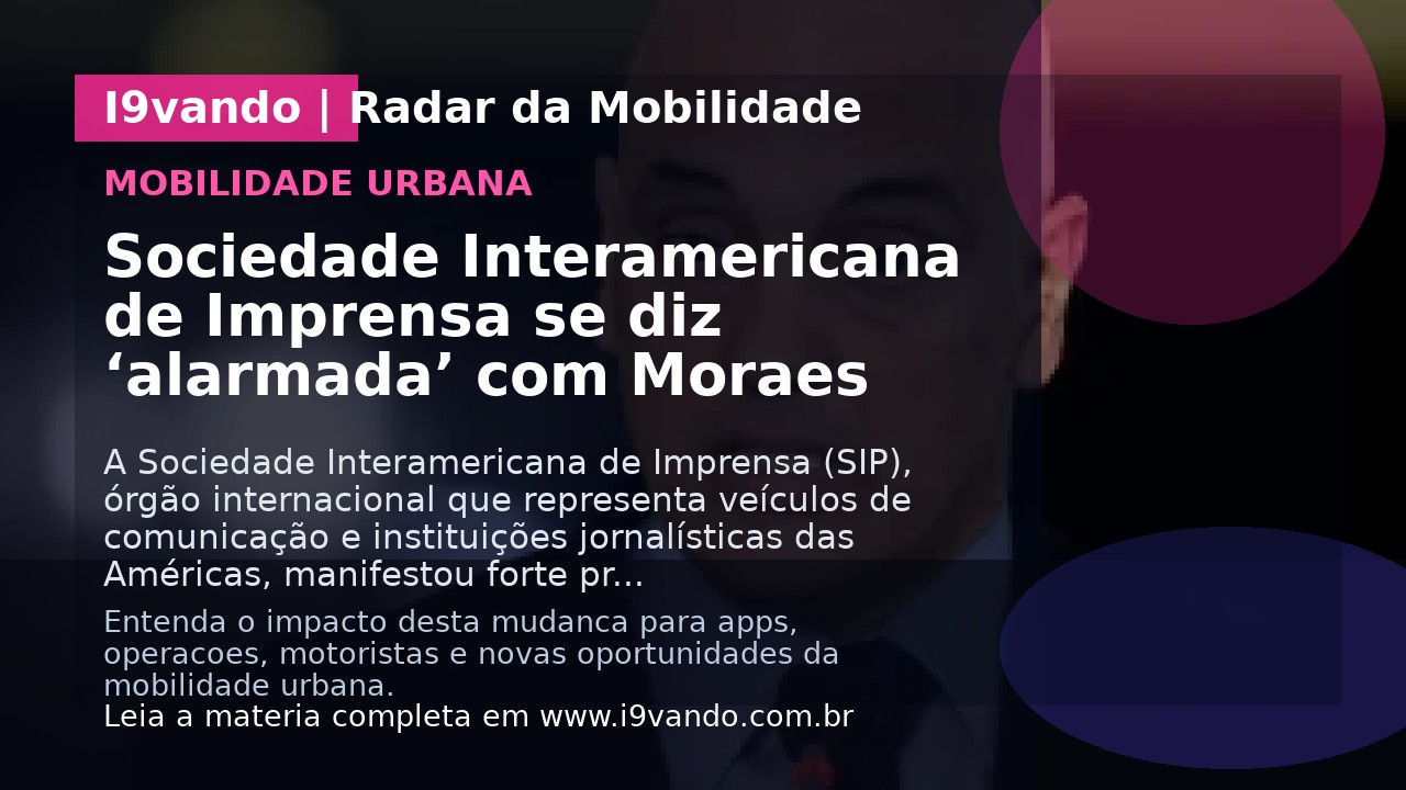 Sociedade Interamericana de Imprensa se diz ‘alarmada’ com Moraes