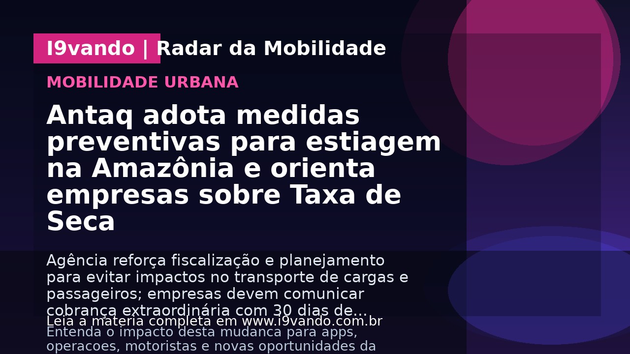 Antaq adota medidas preventivas para estiagem na Amazônia e orienta empresas sobre Taxa de Seca