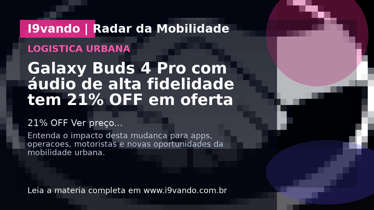 Galaxy Buds 4 Pro com áudio de alta fidelidade tem 21% OFF em oferta