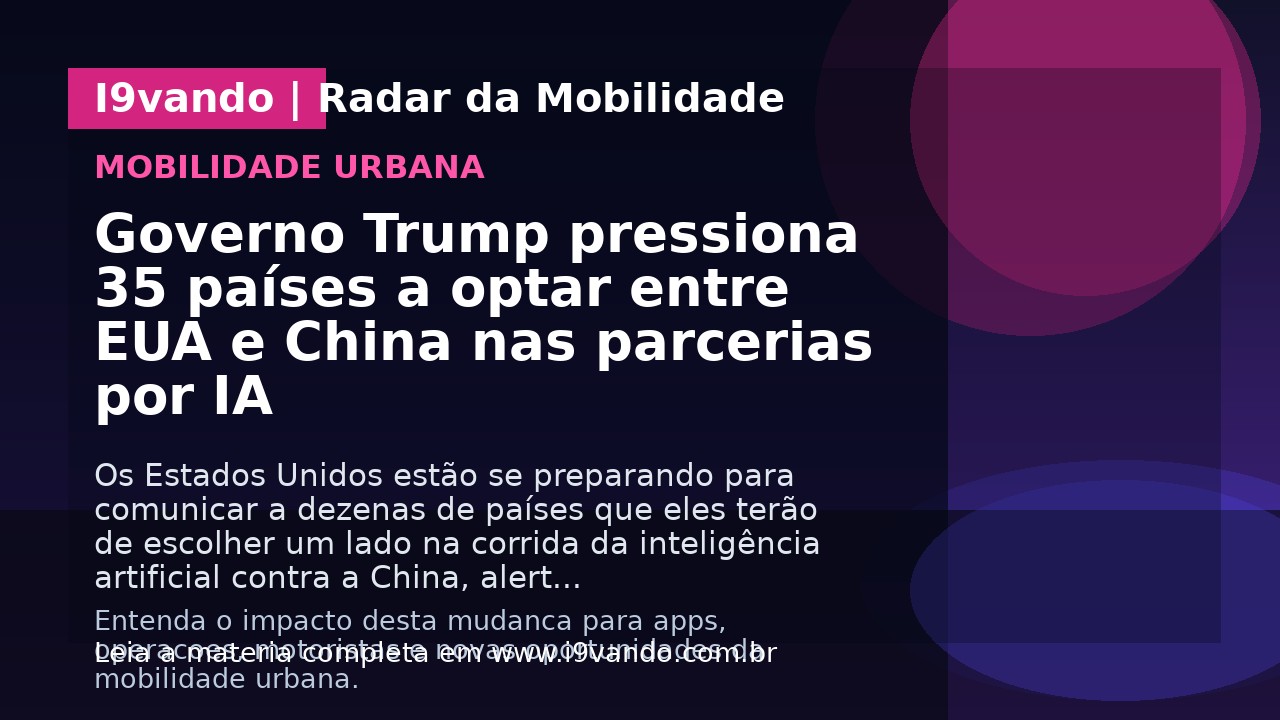 Governo Trump pressiona 35 países a optar entre EUA e China nas parcerias por IA