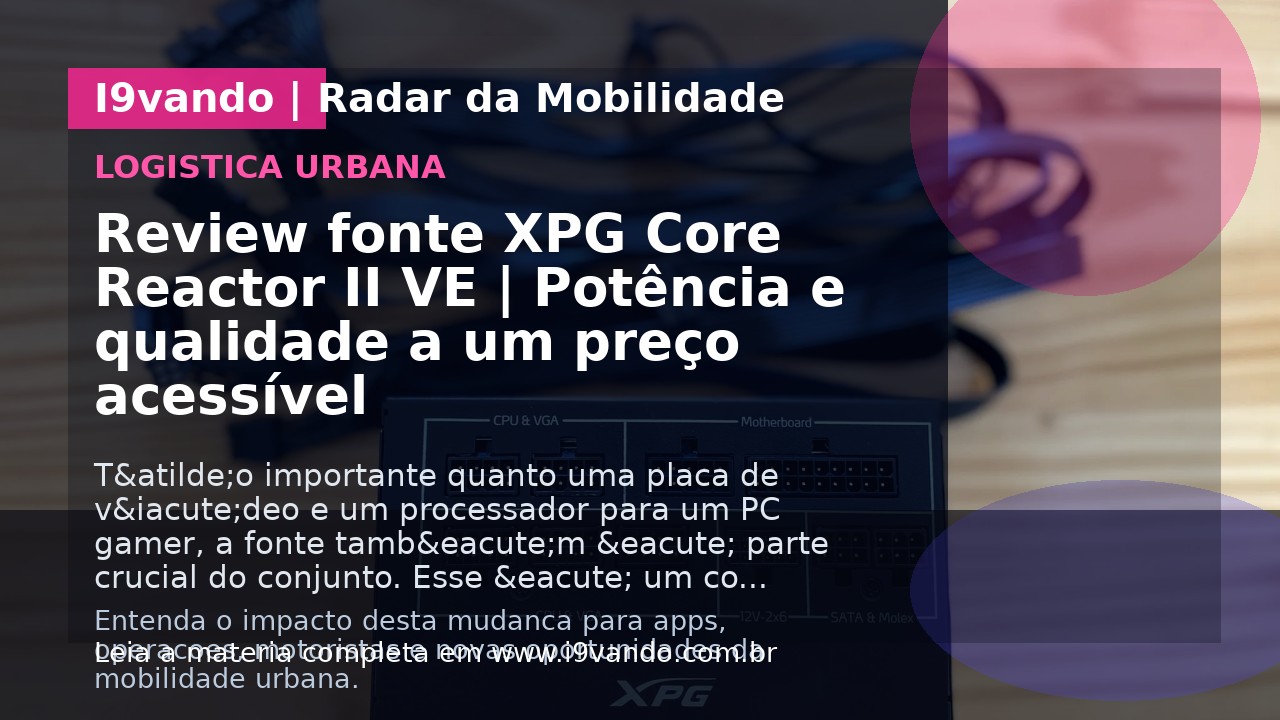 Review fonte XPG Core Reactor II VE | Potência e qualidade a um preço acessível