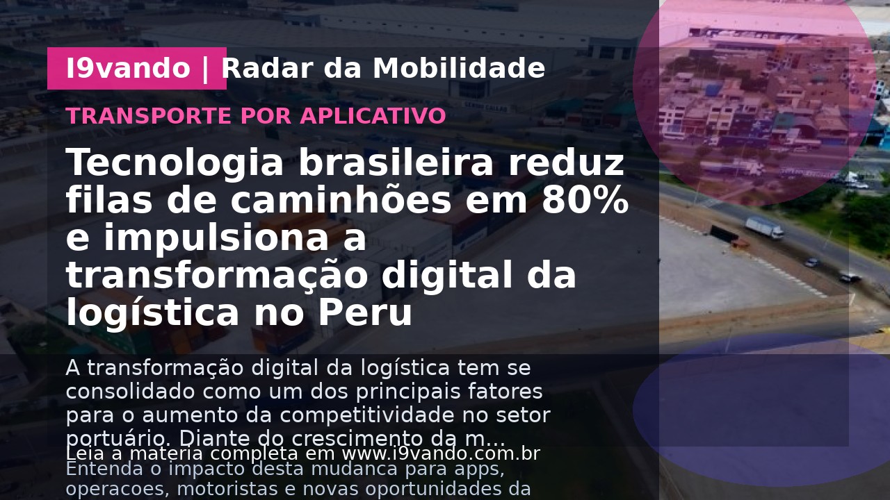 Tecnologia brasileira reduz filas de caminhões em 80% e impulsiona a transformação digital da logística no Peru