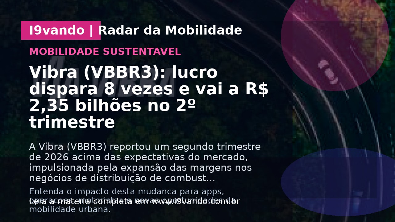 Vibra (VBBR3): lucro dispara 8 vezes e vai a R$ 2,35 bilhões no 2º trimestre