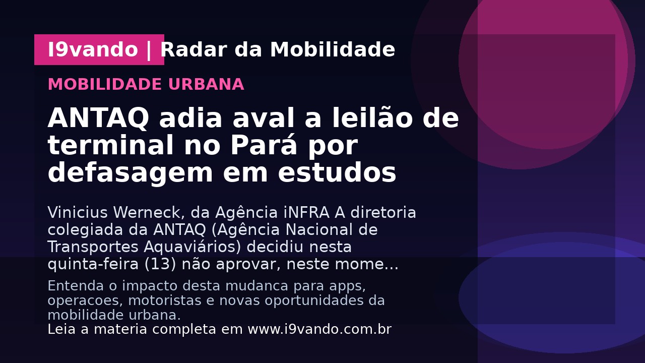 ANTAQ adia aval a leilão de terminal no Pará por defasagem em estudos
