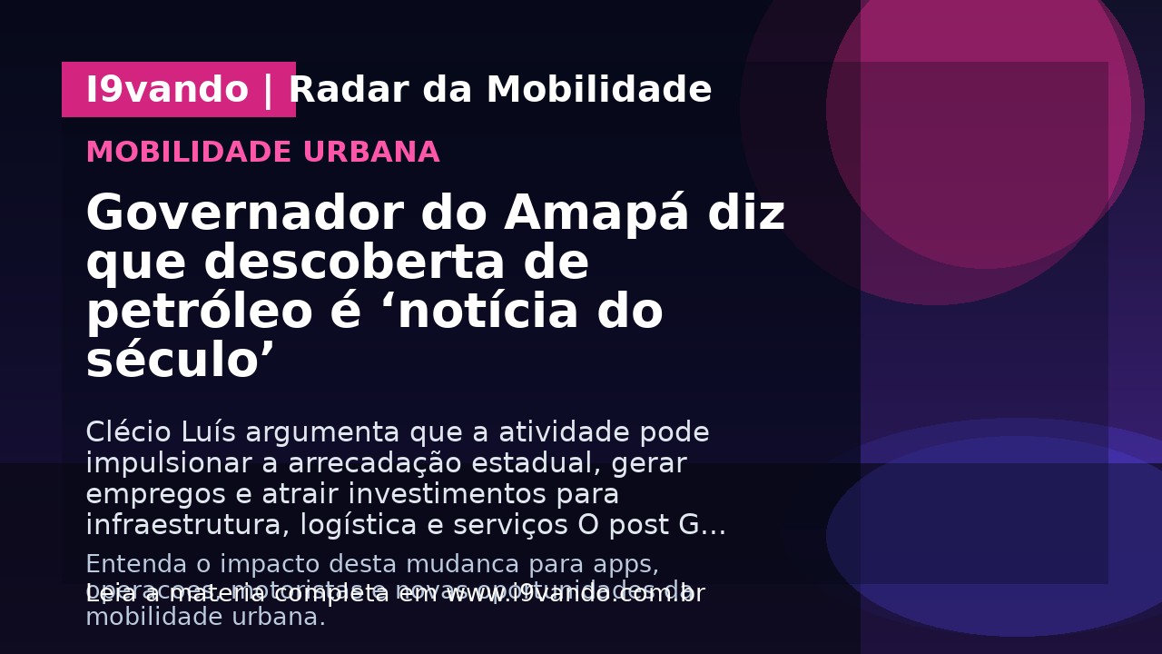 Governador do Amapá diz que descoberta de petróleo é ‘notícia do século’