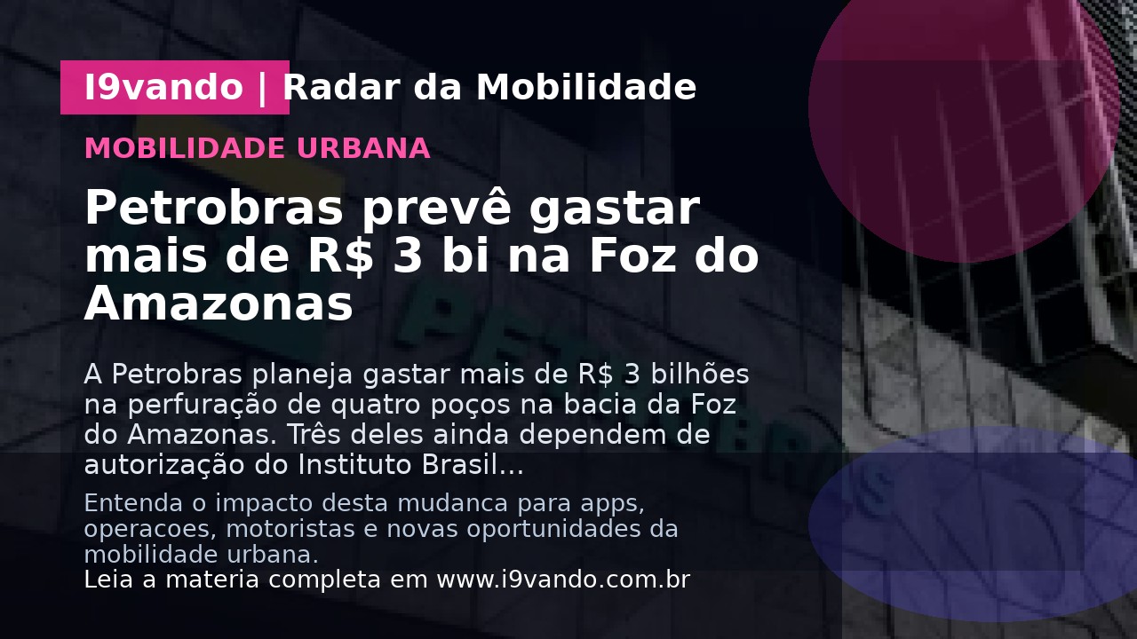 Petrobras prevê gastar mais de R$ 3 bi na Foz do Amazonas