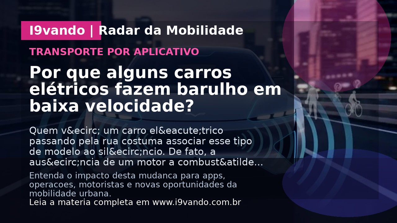 Por que alguns carros elétricos fazem barulho em baixa velocidade?