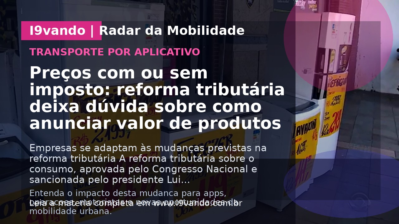 Preços com ou sem imposto: reforma tributária deixa dúvida sobre como anunciar valor de produtos