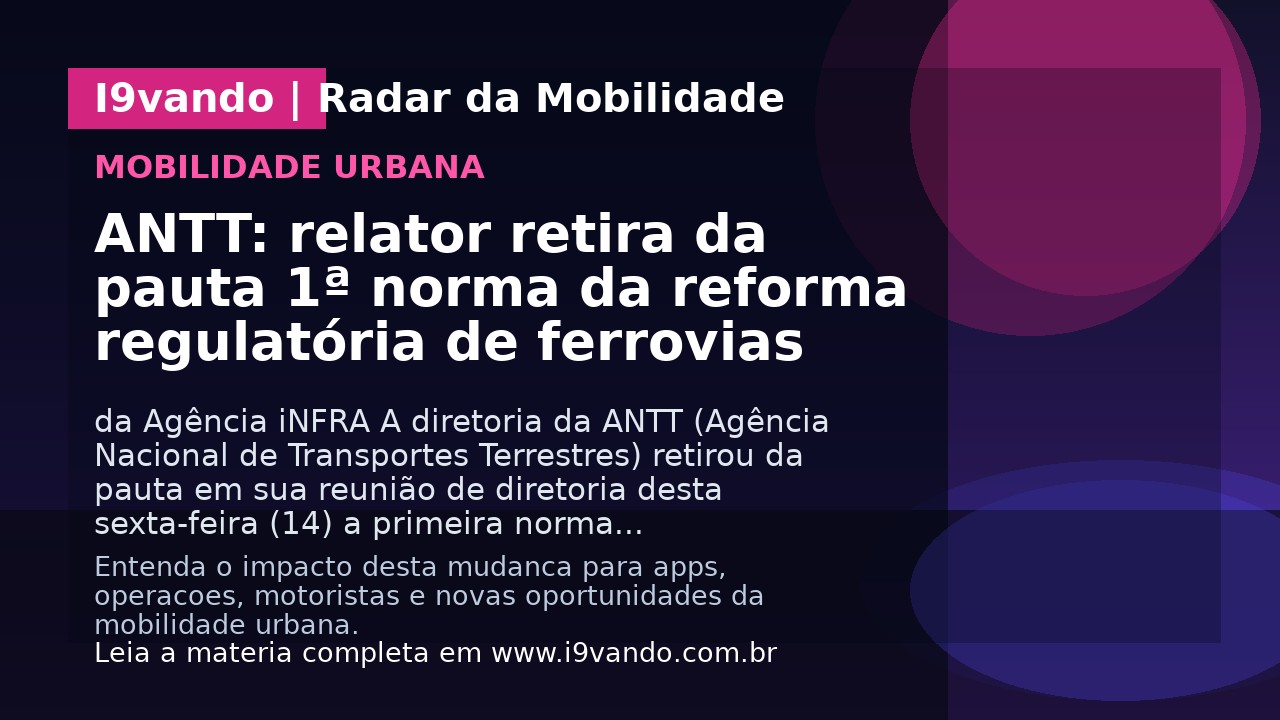 ANTT: relator retira da pauta 1ª norma da reforma regulatória de ferrovias