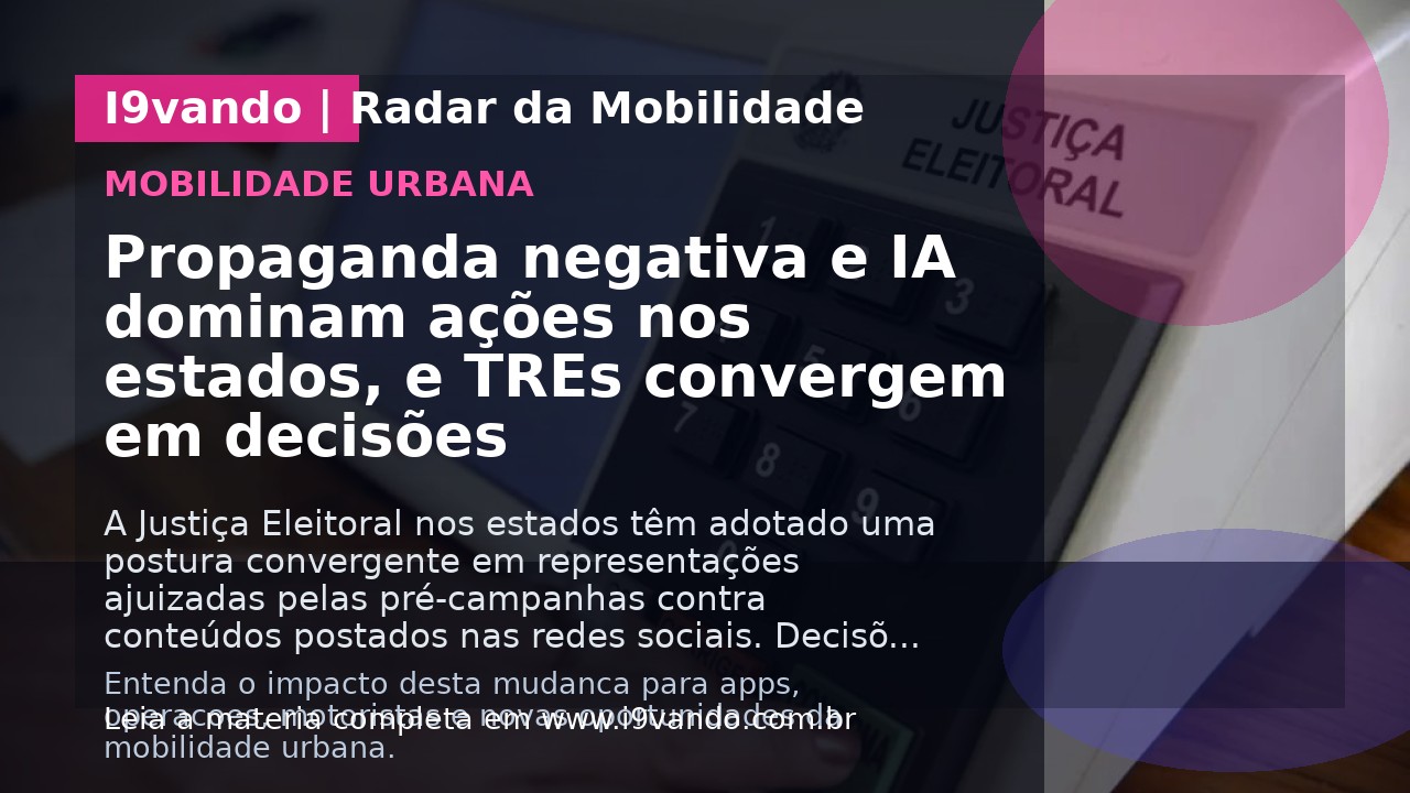Propaganda negativa e IA dominam ações nos estados, e TREs convergem em decisões