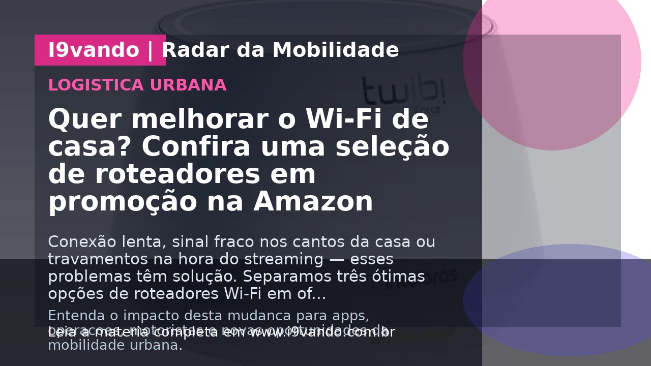 Quer melhorar o Wi-Fi de casa? Confira uma seleção de roteadores em promoção na Amazon
